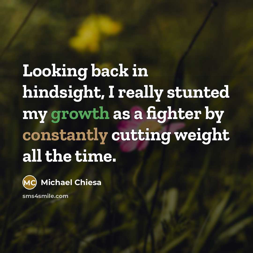 “Looking back in hindsight, I really stunted my growth as a fighter by constantly cutting weight all the time.” quote by Michael Chiesa