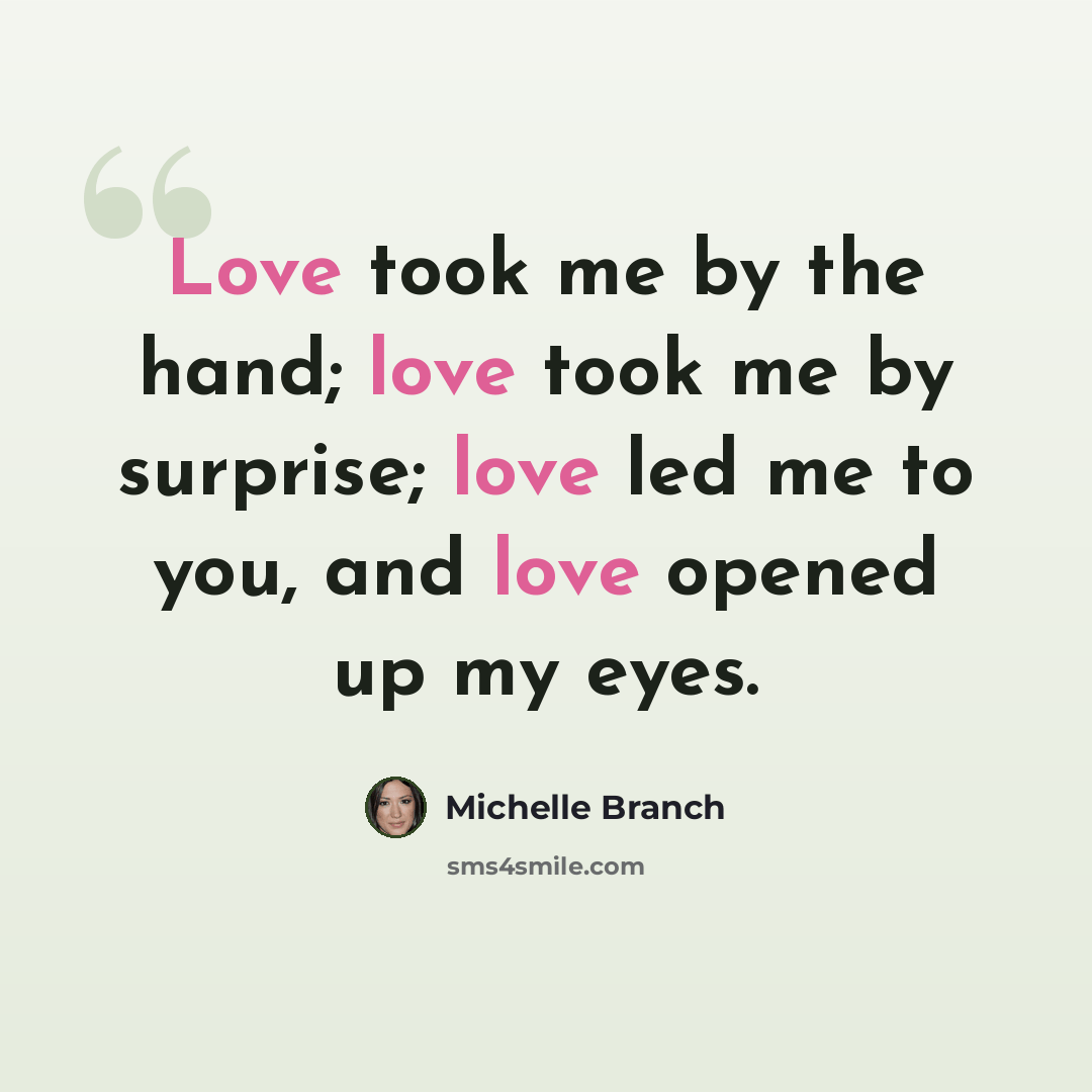 “Love took me by the hand; love took me by surprise; love led me to you, and love opened up my eyes.” quote by Michelle Branch