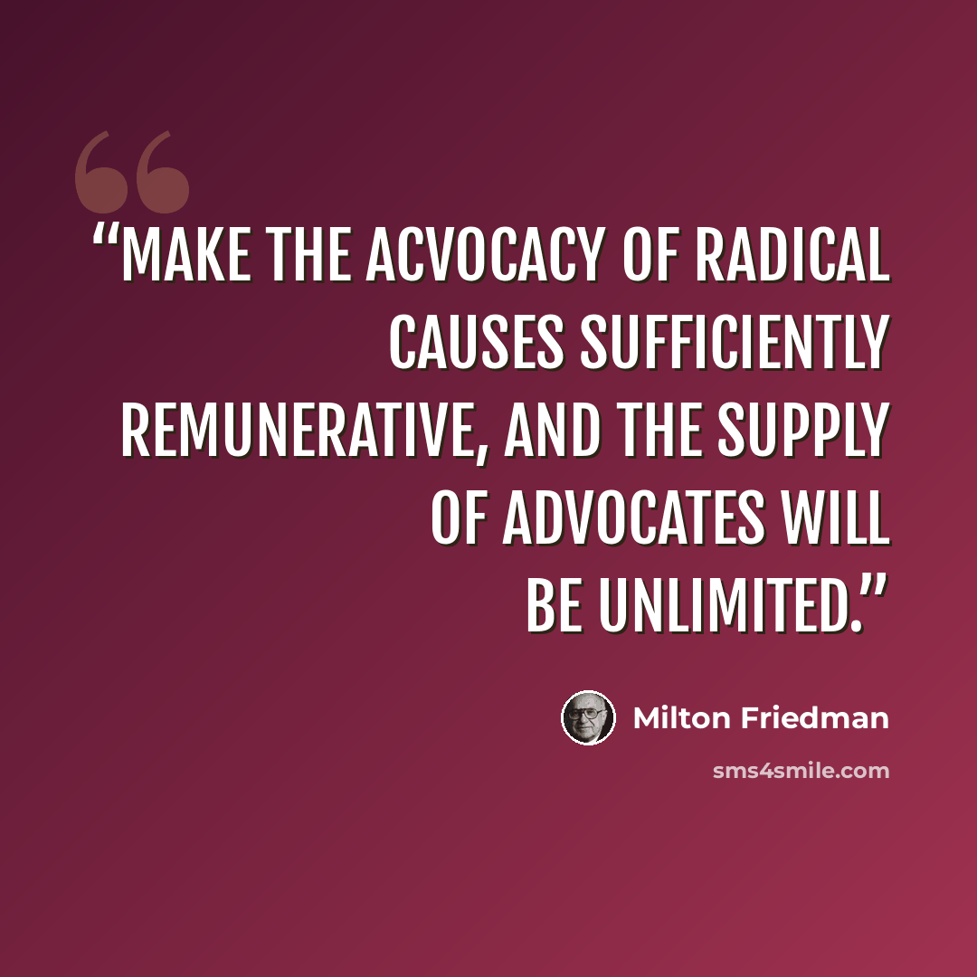 “Make the acvocacy of radical causes sufficiently remunerative, and the supply of advocates will be unlimited.” quote by Milton Friedman