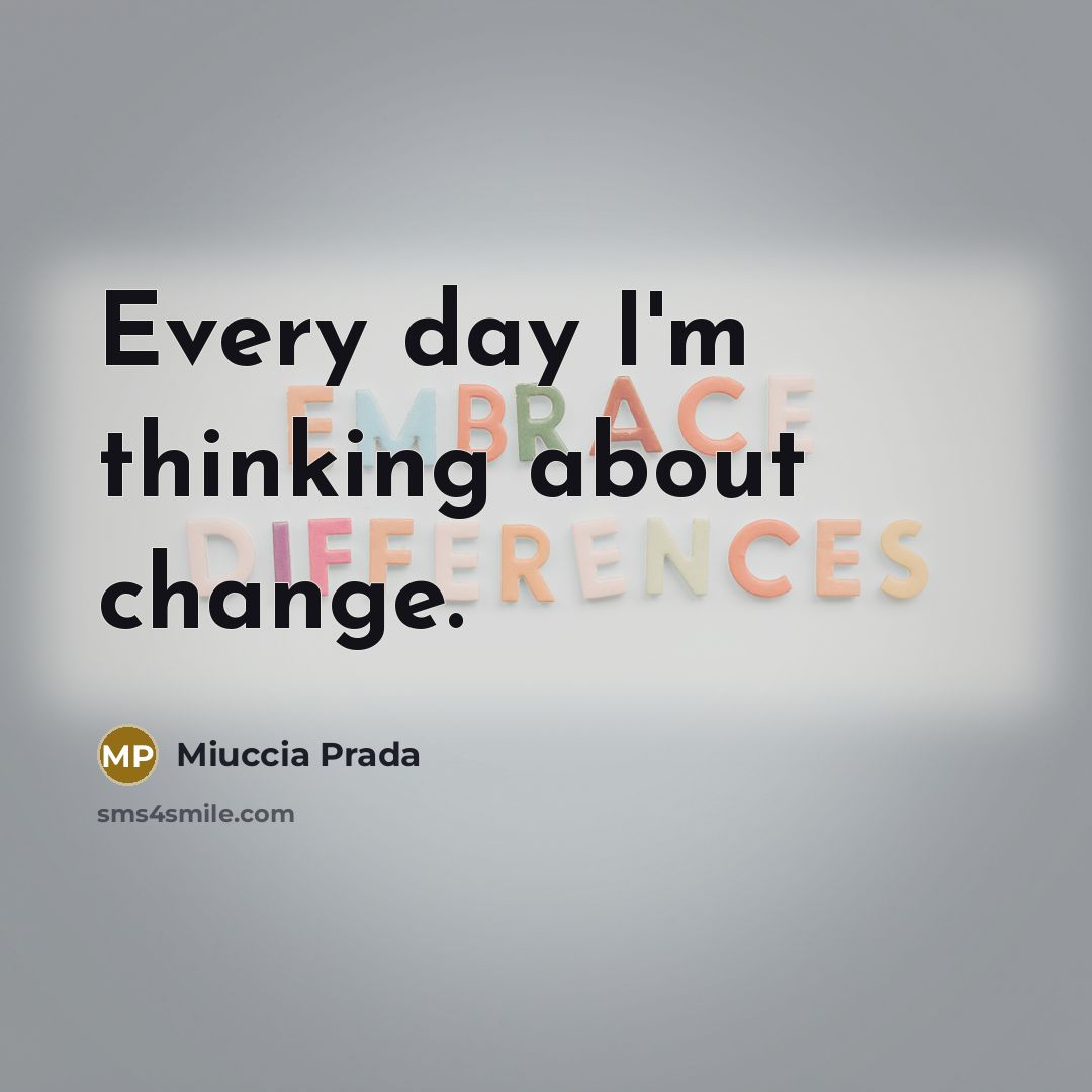 “Every day I'm thinking about change.” quote by Miuccia Prada