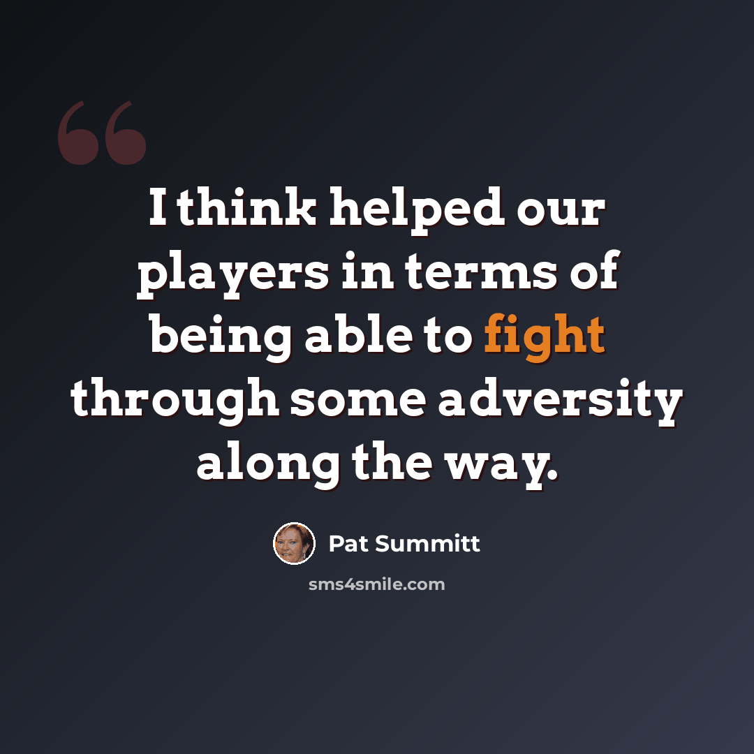 “I think helped our players in terms of being able to fight through some adversity along the way.” quote by Pat Summitt
