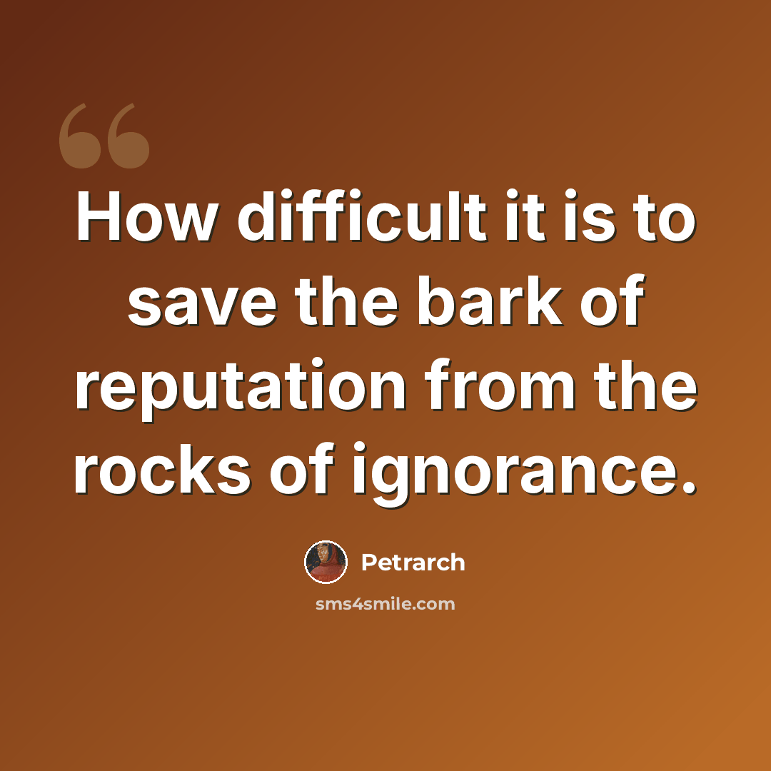 “How difficult it is to save the bark of reputation from the rocks of ignorance.” quote by Petrarch
