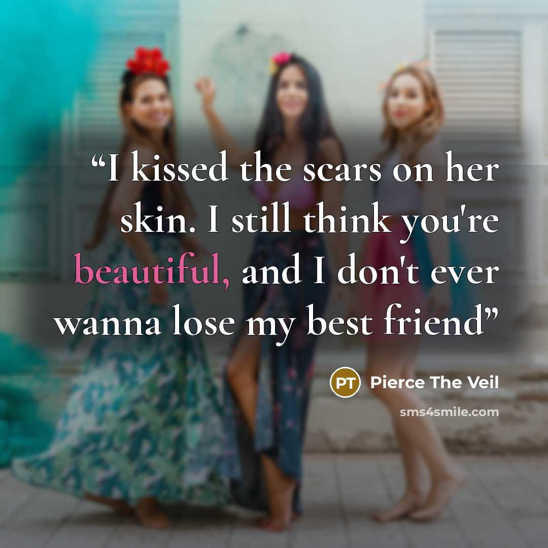 “I kissed the scars on her skin. I still think you're beautiful, and I don't ever wanna lose my best friend” quote by Pierce the Veil