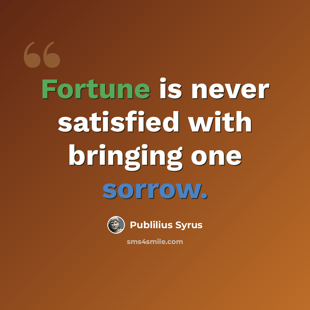 “Fortune is never satisfied with bringing one sorrow.” quote by Publilius Syrus