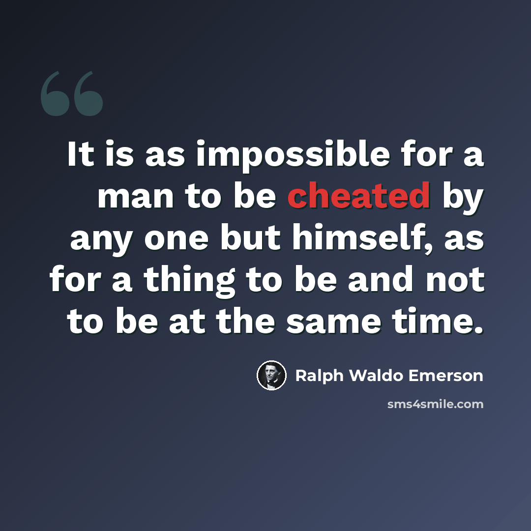 “It is as impossible for a man to be cheated by any one but himself, as for a thing to be and not to be at the same time.” quote by Ralph Waldo Emerson