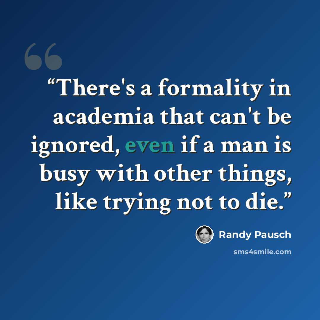 “There's a formality in academia that can't be ignored, even if a man is busy with other things, like trying not to die.” quote by Randy Pausch