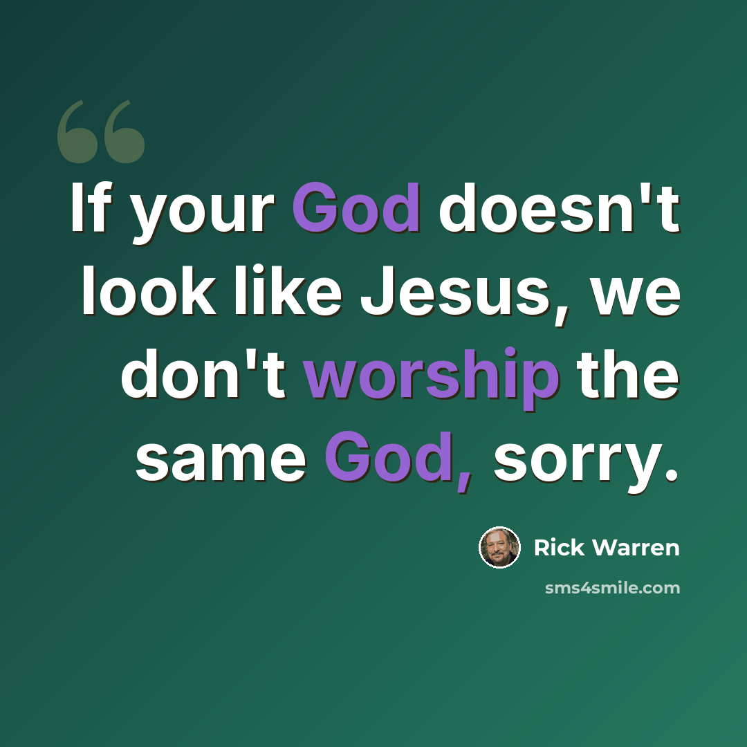 “If your God doesn't look like Jesus, we don't worship the same God, sorry.” quote by Rick Warren