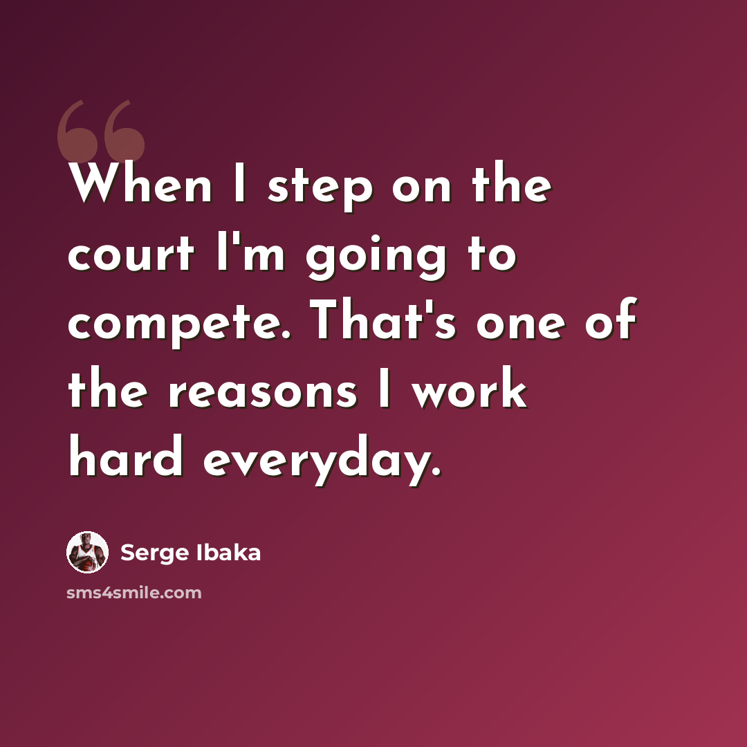 “When I step on the court I'm going to compete. That's one of the reasons I work hard everyday.” quote by Serge Ibaka