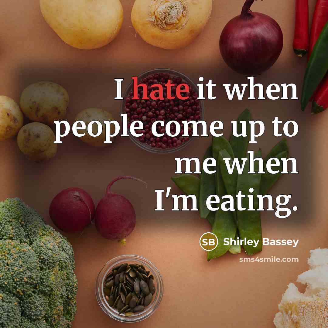“I hate it when people come up to me when I'm eating.” quote by Shirley Bassey