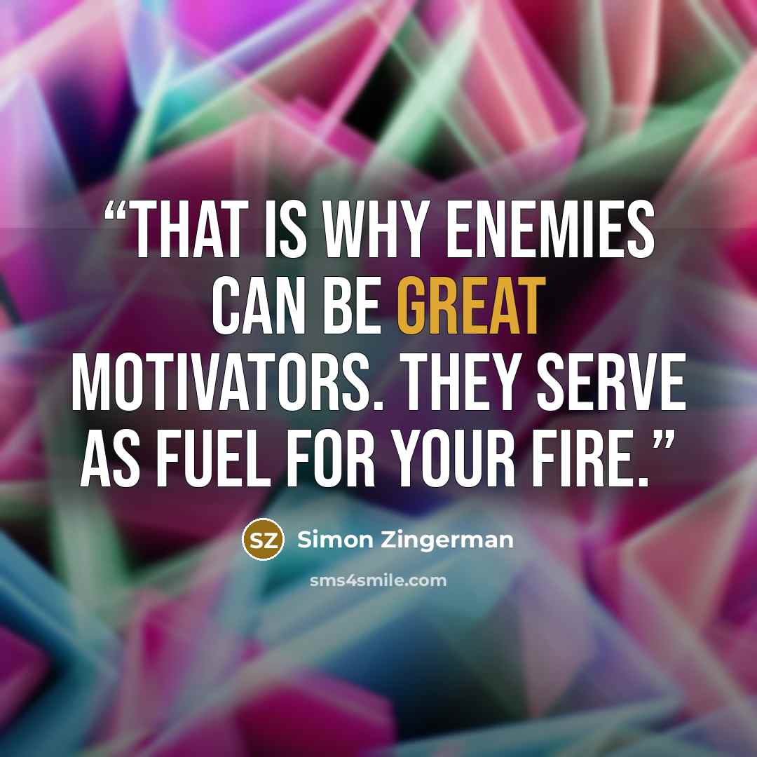 “That is why enemies can be great motivators. They serve as fuel for your fire.” quote by Simon Zingerman