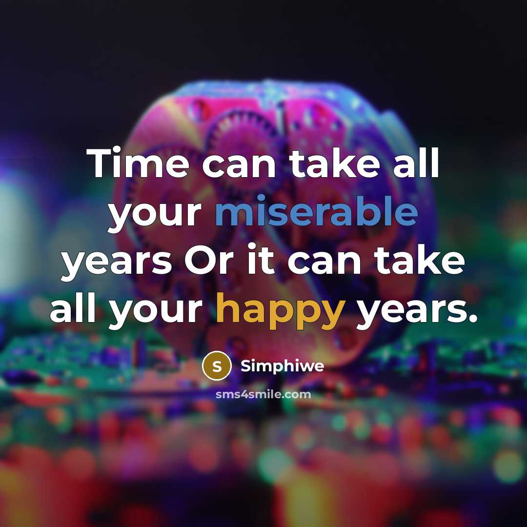 “Time can take all your miserable years Or it can take all your happy years.” quote by Simphiwe