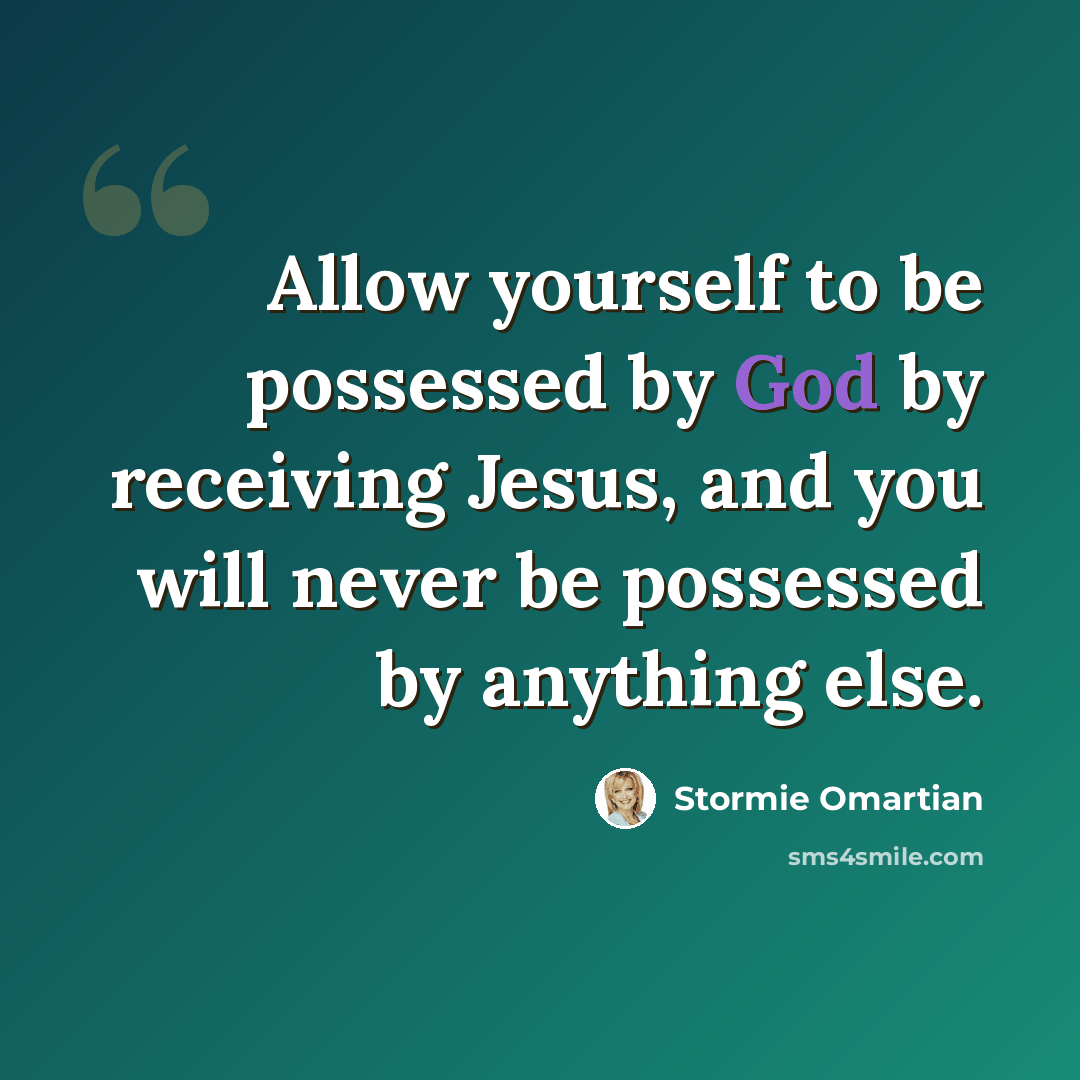 “Allow yourself to be possessed by God by receiving Jesus, and you will never be possessed by anything else.” quote by Stormie Omartian