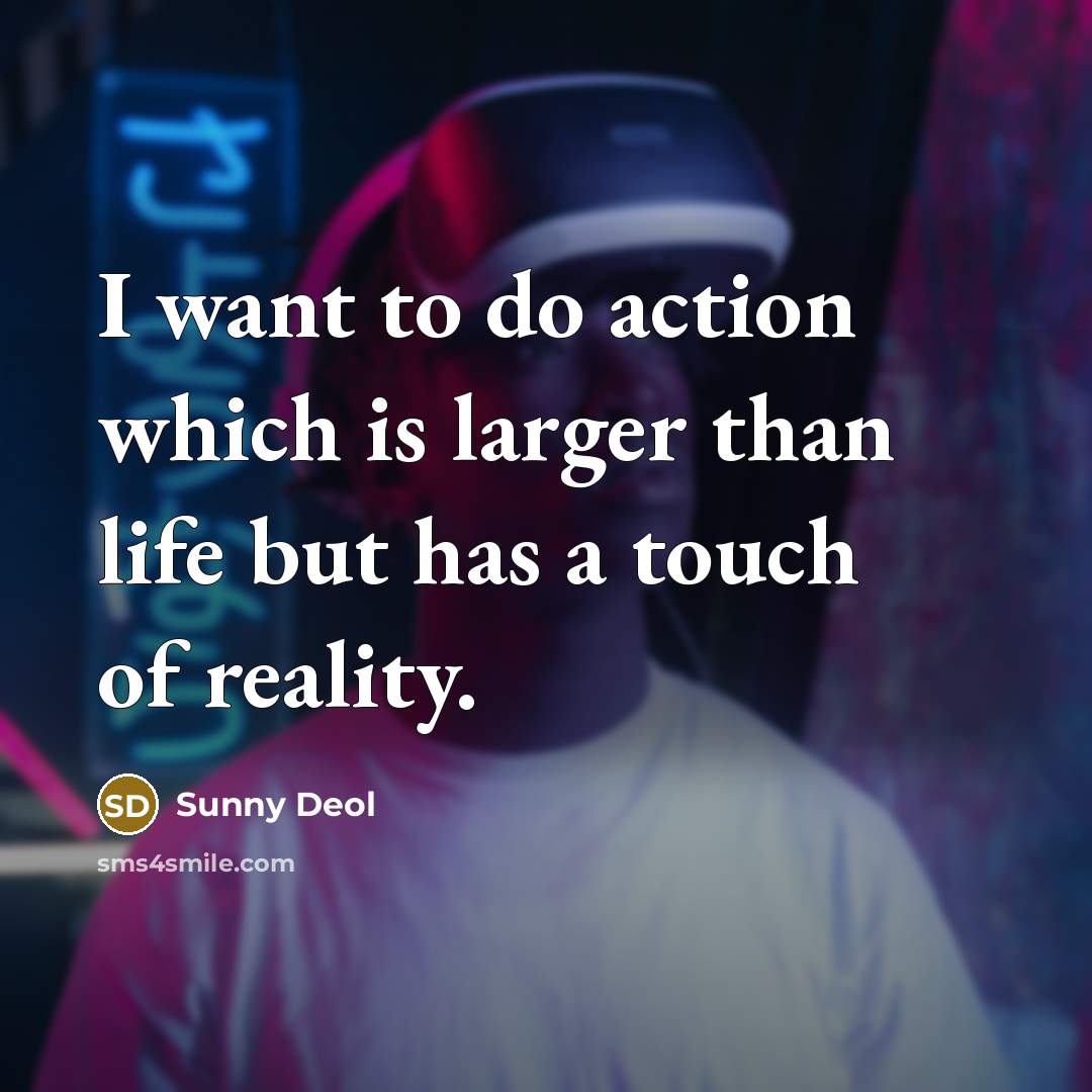 “I want to do action which is larger than life but has a touch of reality.” quote by Sunny Deol