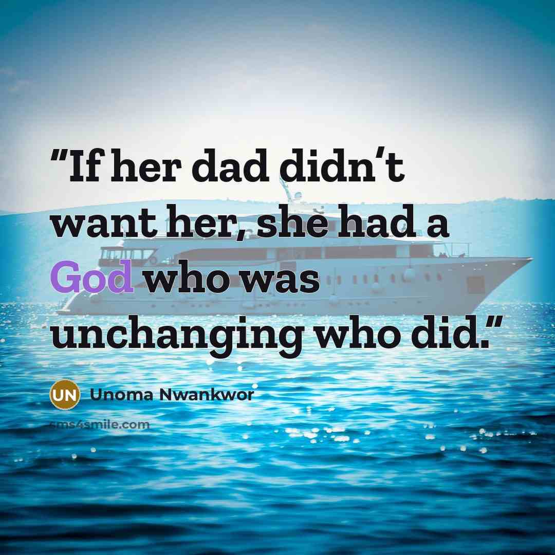 “If her dad didn’t want her, she had a God who was unchanging who did.” quote by Unoma Nwankwor