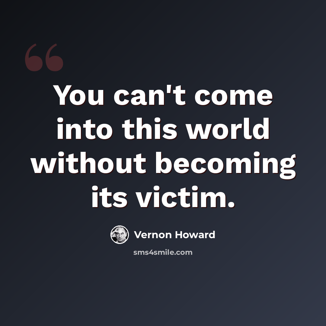 “You can't come into this world without becoming its victim.” quote by Vernon Howard