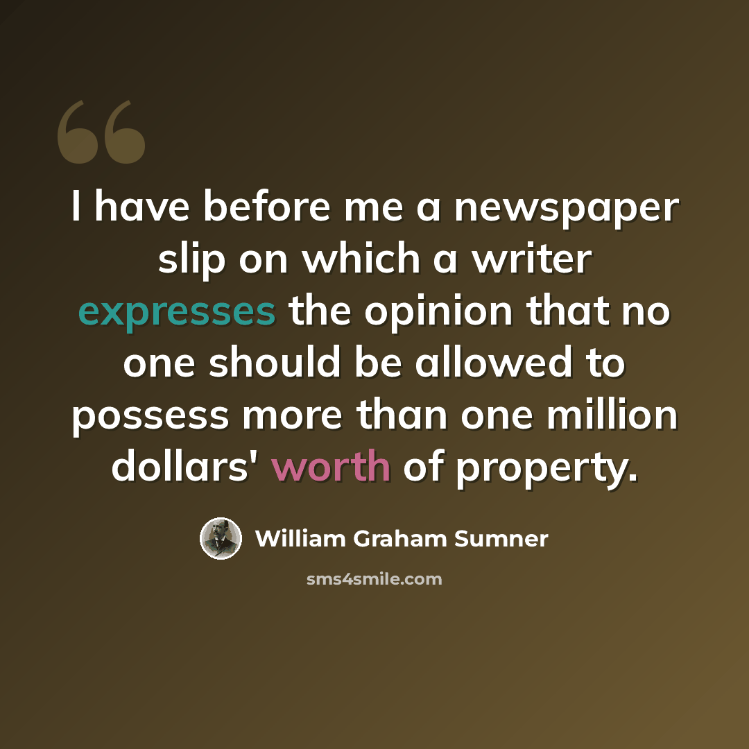“I have before me a newspaper slip on which a writer expresses the opinion that no one should be allowed to possess more than one million dollars' worth of property.” quote by William Graham Sumner