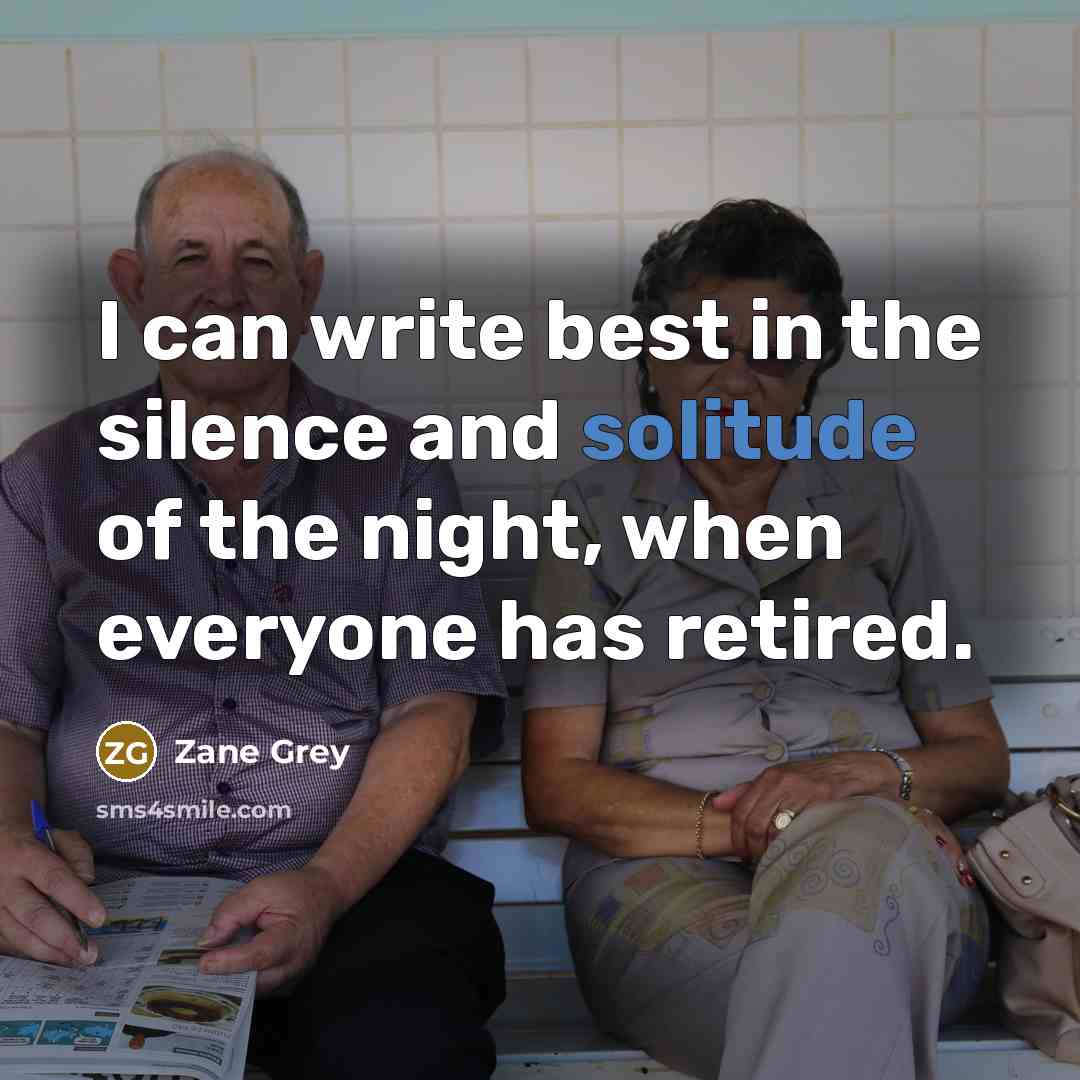 “I can write best in the silence and solitude of the night, when everyone has retired.” quote by Zane Grey