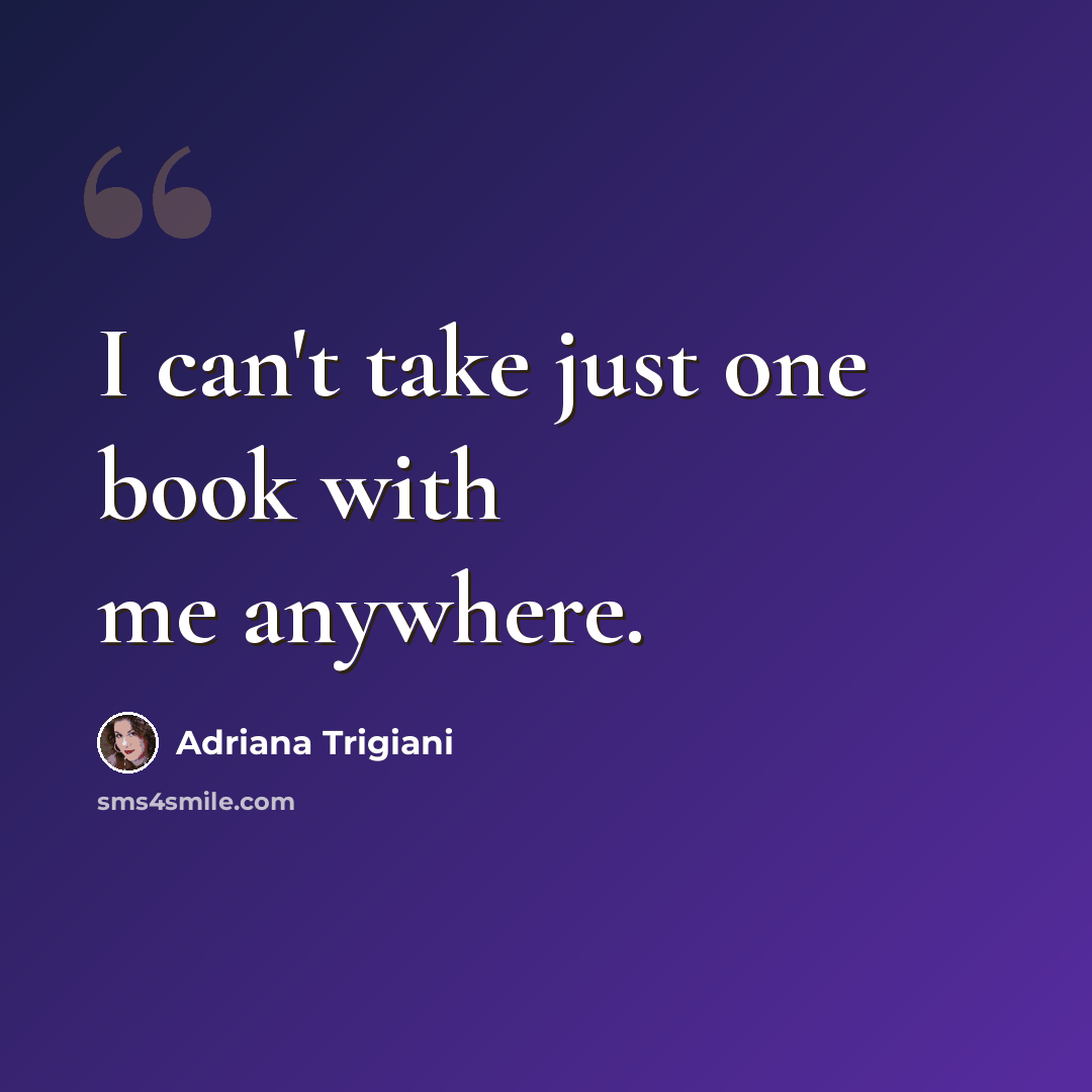 “I can't take just one book with me anywhere.” quote by Adriana Trigiani