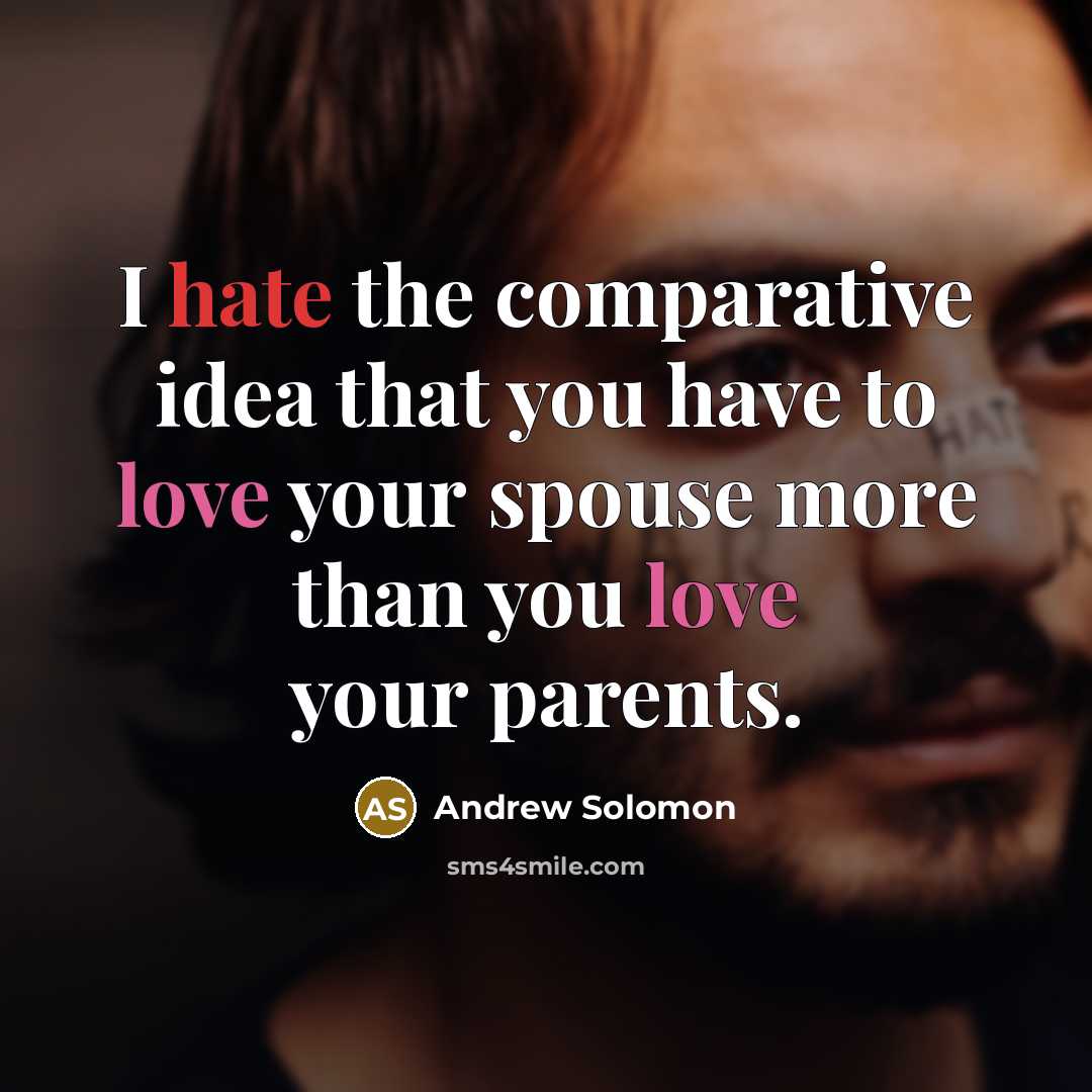 “I hate the comparative idea that you have to love your spouse more than you love your parents.” quote by Andrew Solomon