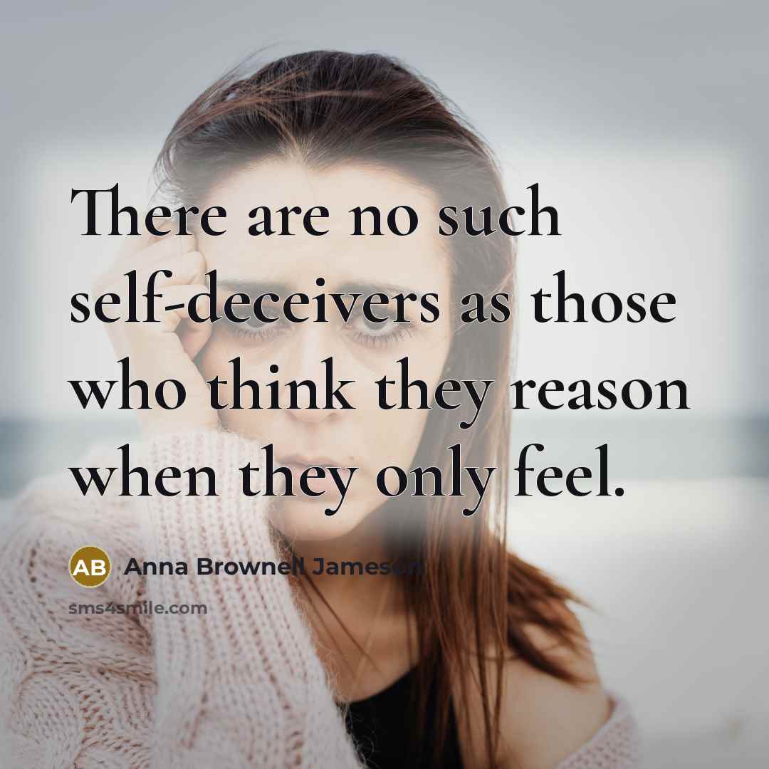 “There are no such self-deceivers as those who think they reason when they only feel.” quote by Anna Brownell Jameson
