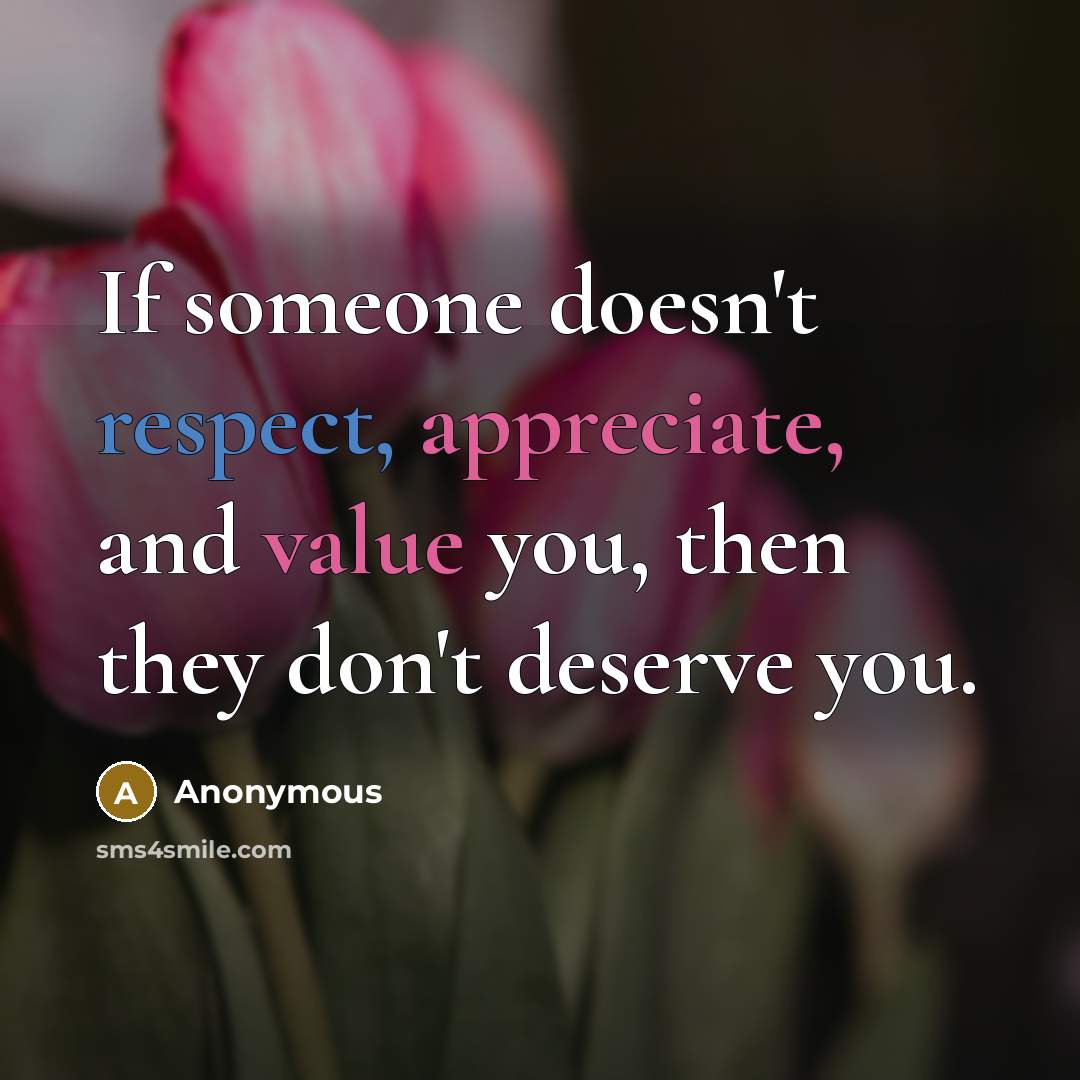 “If someone doesn't respect, appreciate, and value you, then they don't deserve you.” quote by Anonymous