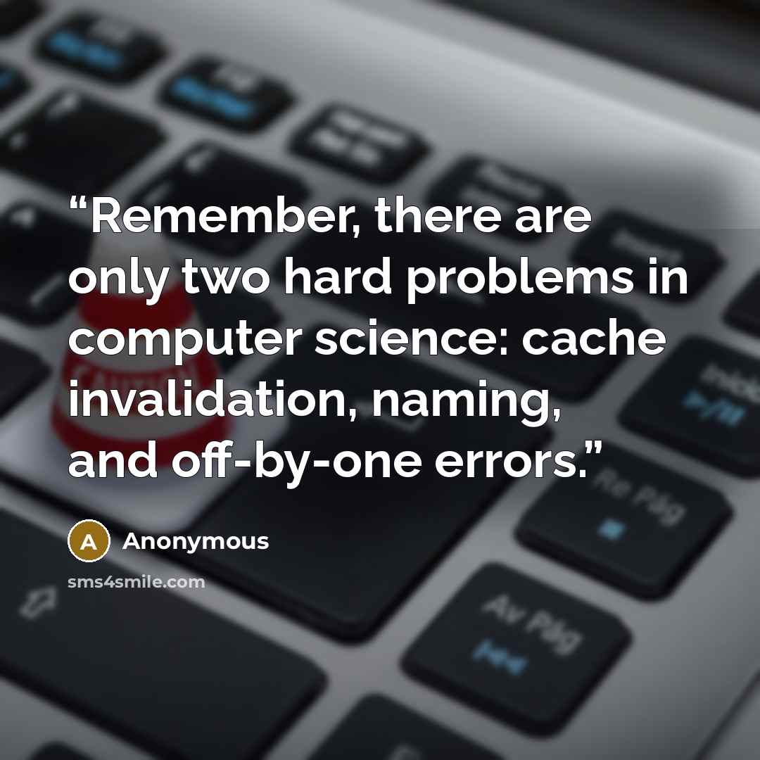 “Remember, there are only two hard problems in computer science: cache invalidation, naming, and off-by-one errors.” quote by Anonymous