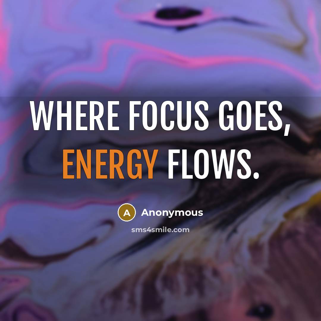 “Where focus goes, energy flows.” quote by Anonymous