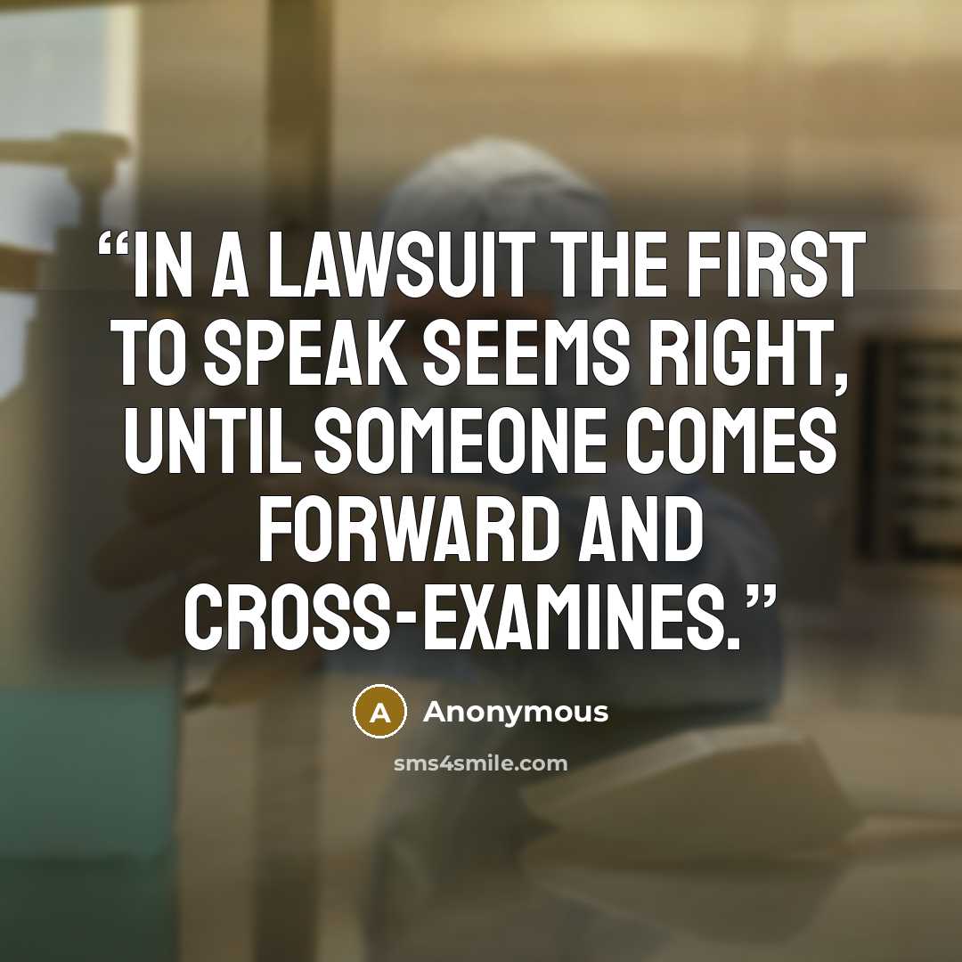 “In a lawsuit the first to speak seems right, until someone comes forward and cross-examines.” quote by Anonymous