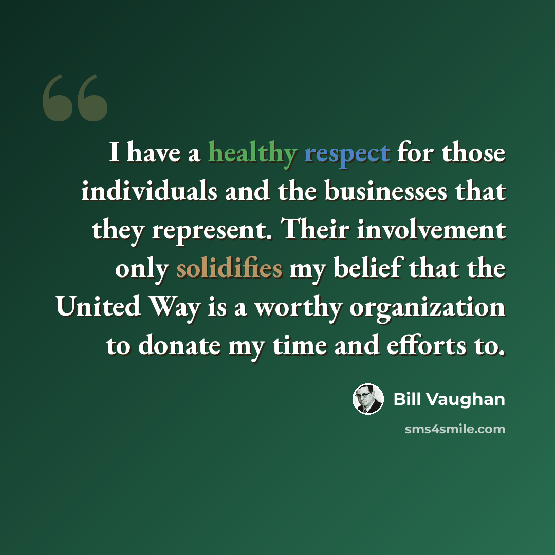 “I have a healthy respect for those individuals and the businesses that they represent. Their involvement only solidifies my belief that the United Way is a worthy organization to donate my time and efforts to.” quote by Bill Vaughan