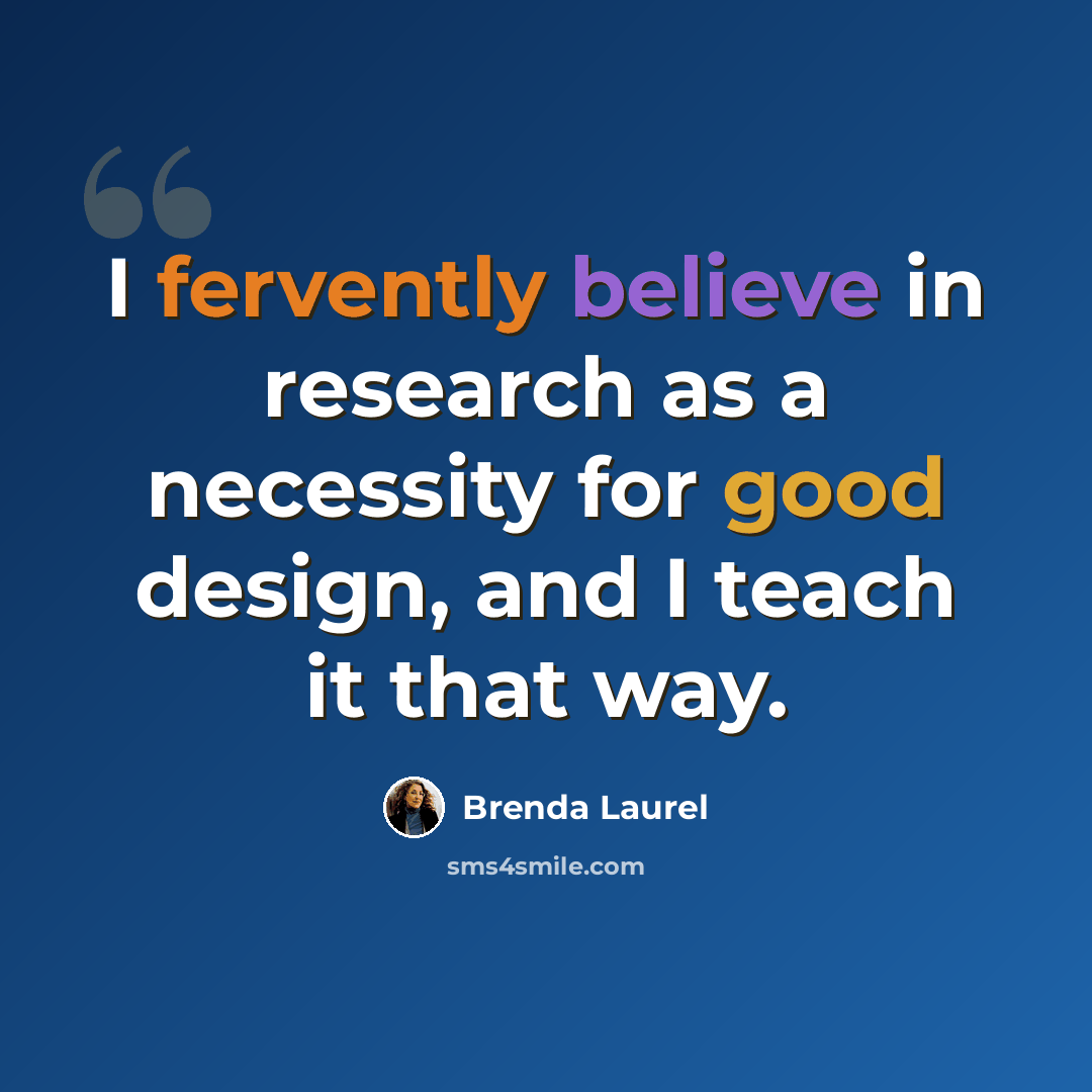 “I fervently believe in research as a necessity for good design, and I teach it that way.” quote by Brenda Laurel