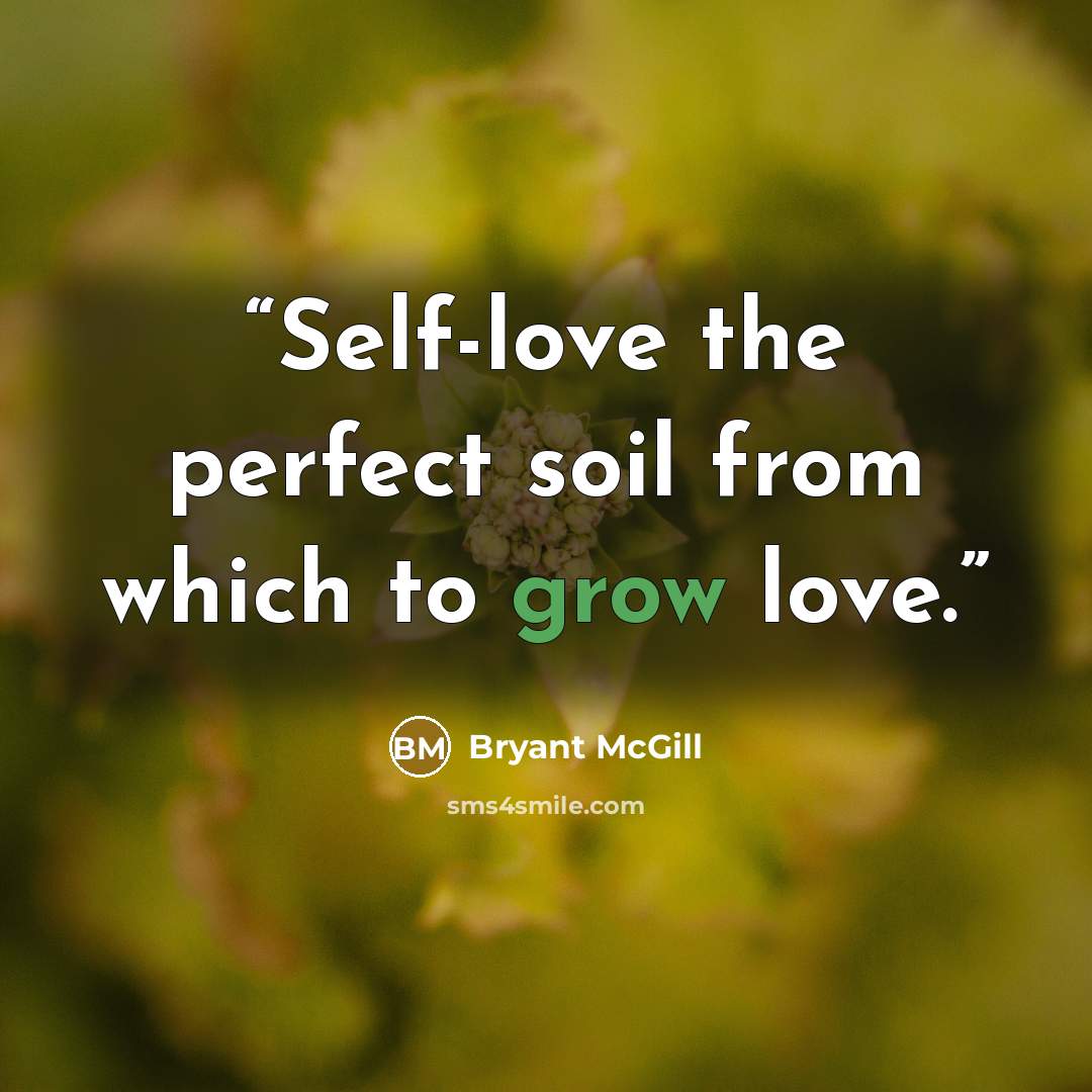 “Self-love the perfect soil from which to grow love.” quote by Bryant McGill