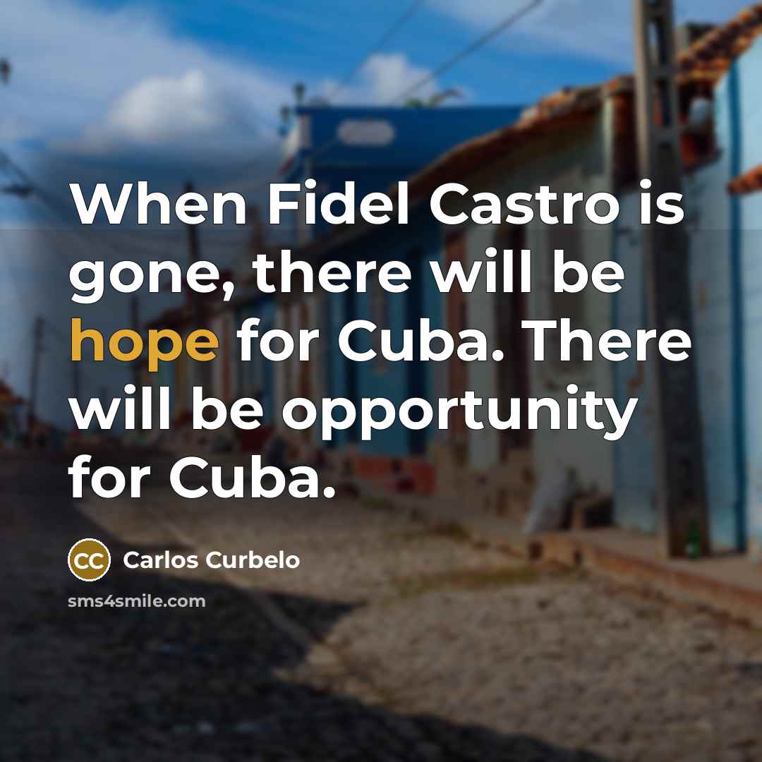 “When Fidel Castro is gone, there will be hope for Cuba. There will be opportunity for Cuba.” quote by Carlos Curbelo