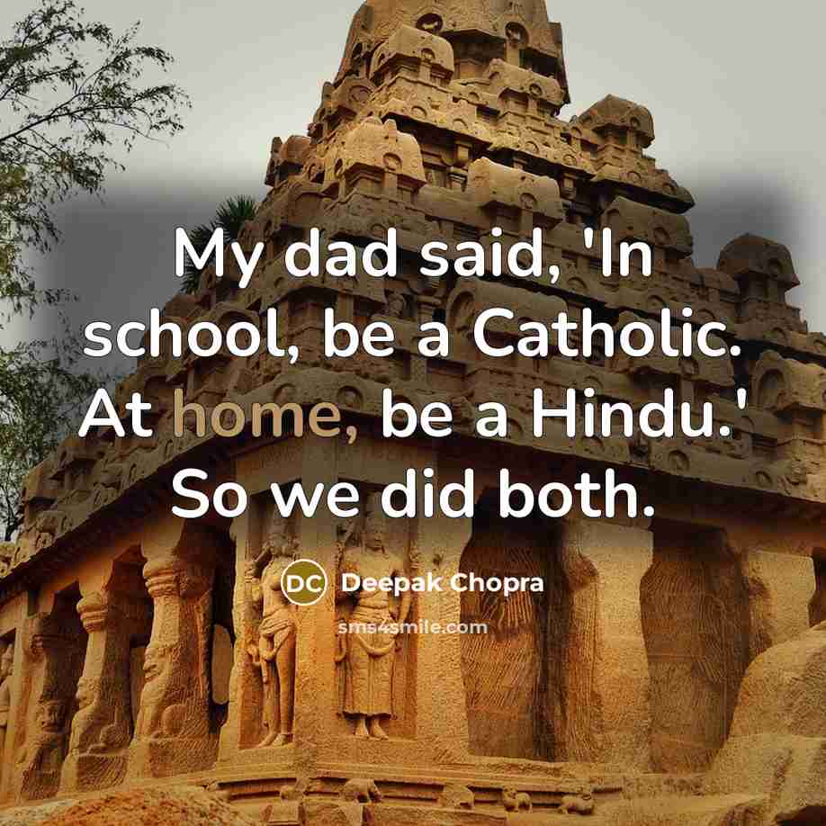 “My dad said, 'In school, be a Catholic. At home, be a Hindu.' So we did both.” quote by Deepak Chopra