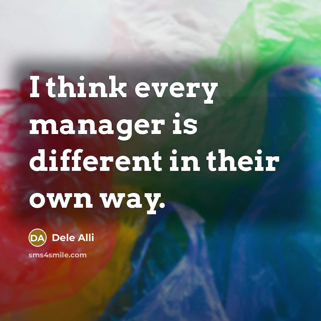 “I think every manager is different in their own way.” quote by Dele Alli