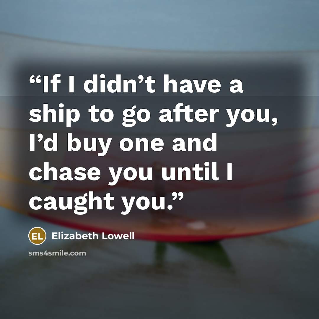 “If I didn’t have a ship to go after you, I’d buy one and chase you until I caught you.” quote by Elizabeth Lowell