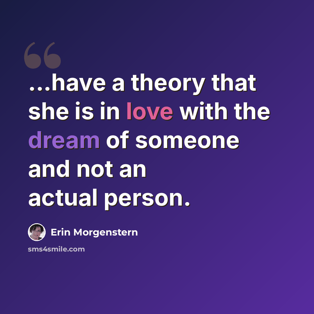 “...have a theory that she is in love with the dream of someone and not an actual person.” quote by Erin Morgenstern