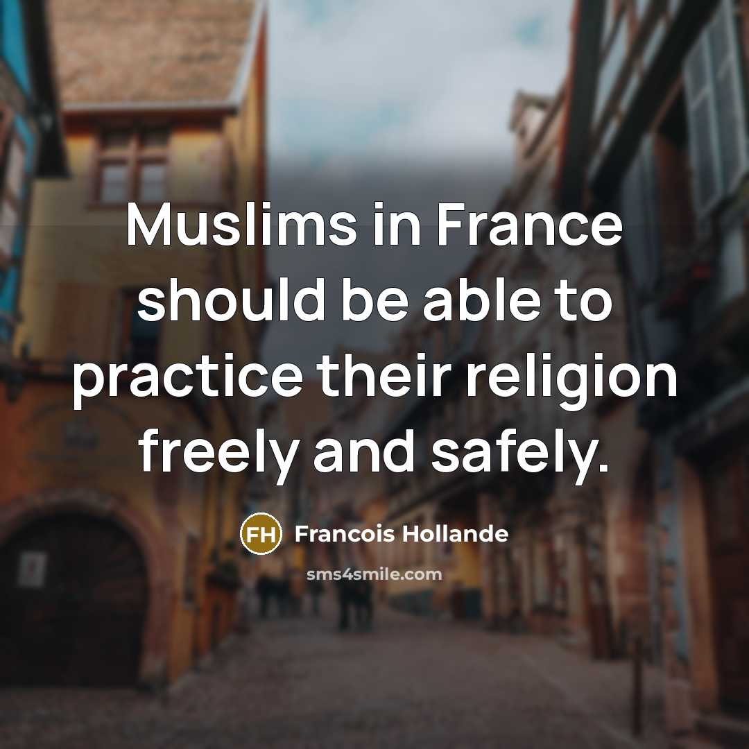 “Muslims in France should be able to practice their religion freely and safely.” quote by Francois Hollande