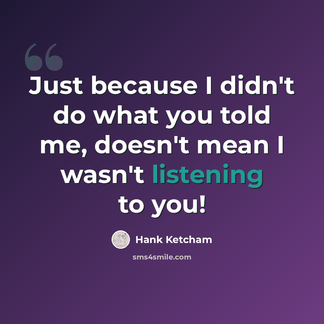 “Just because I didn't do what you told me, doesn't mean I wasn't listening to you!” quote by Hank Ketcham