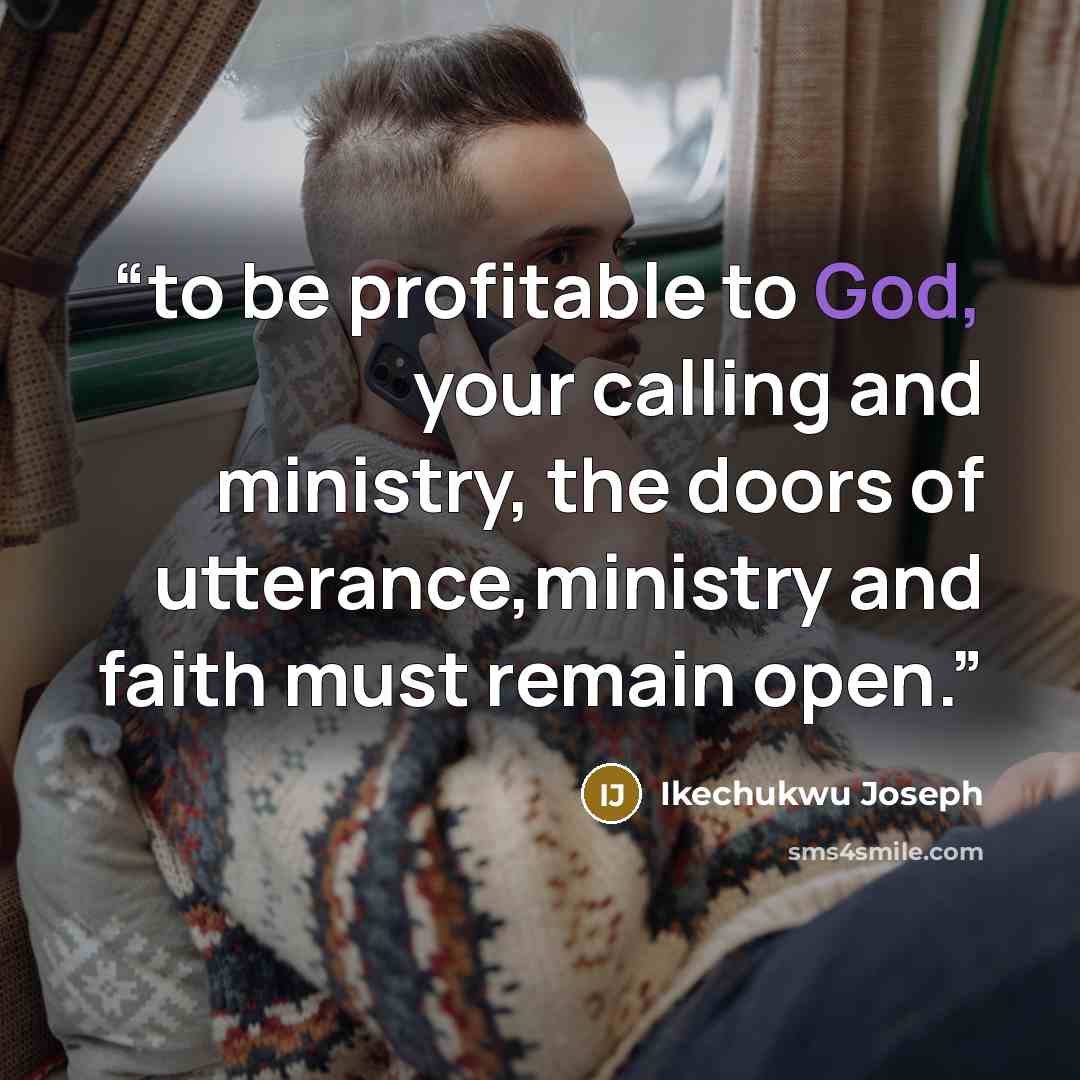“to be profitable to God, your calling and ministry, the doors of utterance,ministry and faith must remain open.” quote by Ikechukwu Joseph