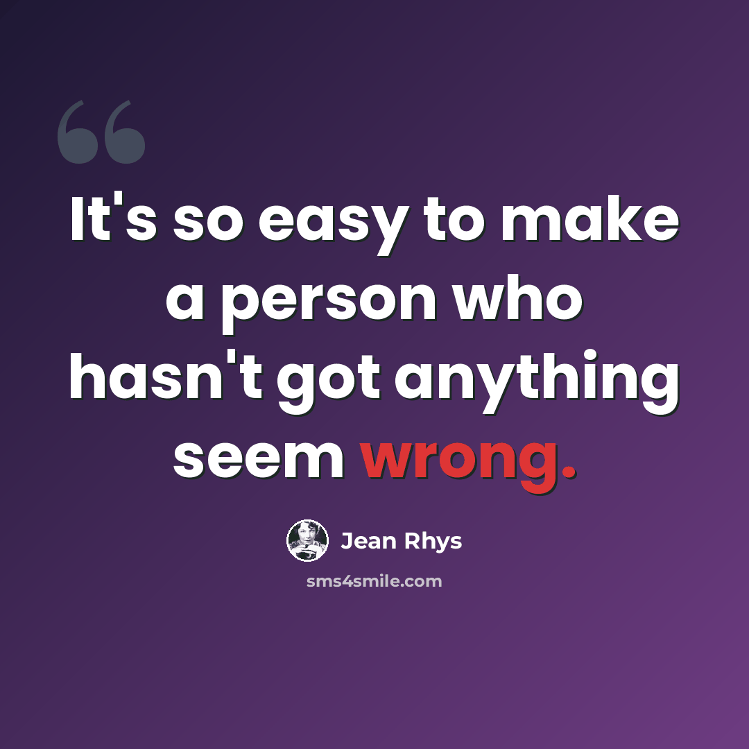 “It's so easy to make a person who hasn't got anything seem wrong.” quote by Jean Rhys