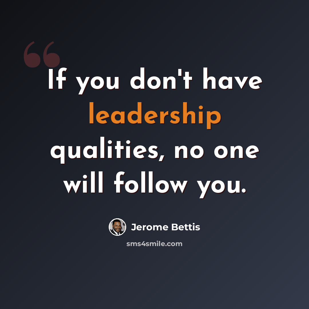 “If you don't have leadership qualities, no one will follow you.” quote by Jerome Bettis