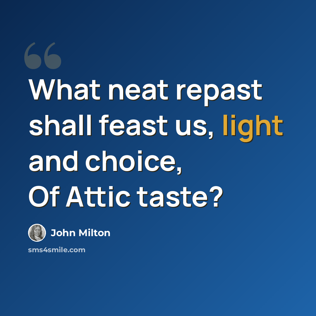 “What neat repast shall feast us, light and choice, Of Attic taste?” quote by John Milton