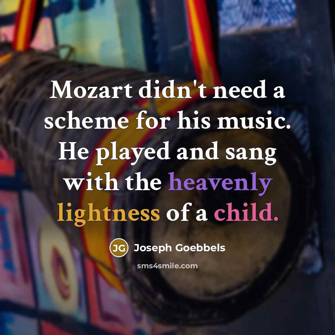 “Mozart didn't need a scheme for his music. He played and sang with the heavenly lightness of a child.” quote by Joseph Goebbels
