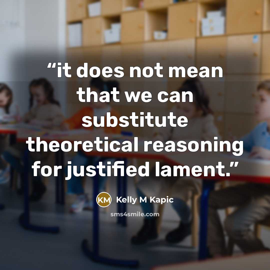 “it does not mean that we can substitute theoretical reasoning for justified lament.” quote by Kelly M Kapic