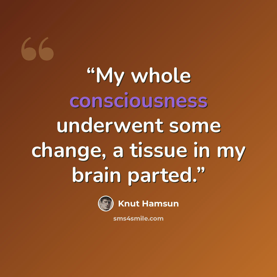 “My whole consciousness underwent some change, a tissue in my brain parted.” quote by Knut Hamsun