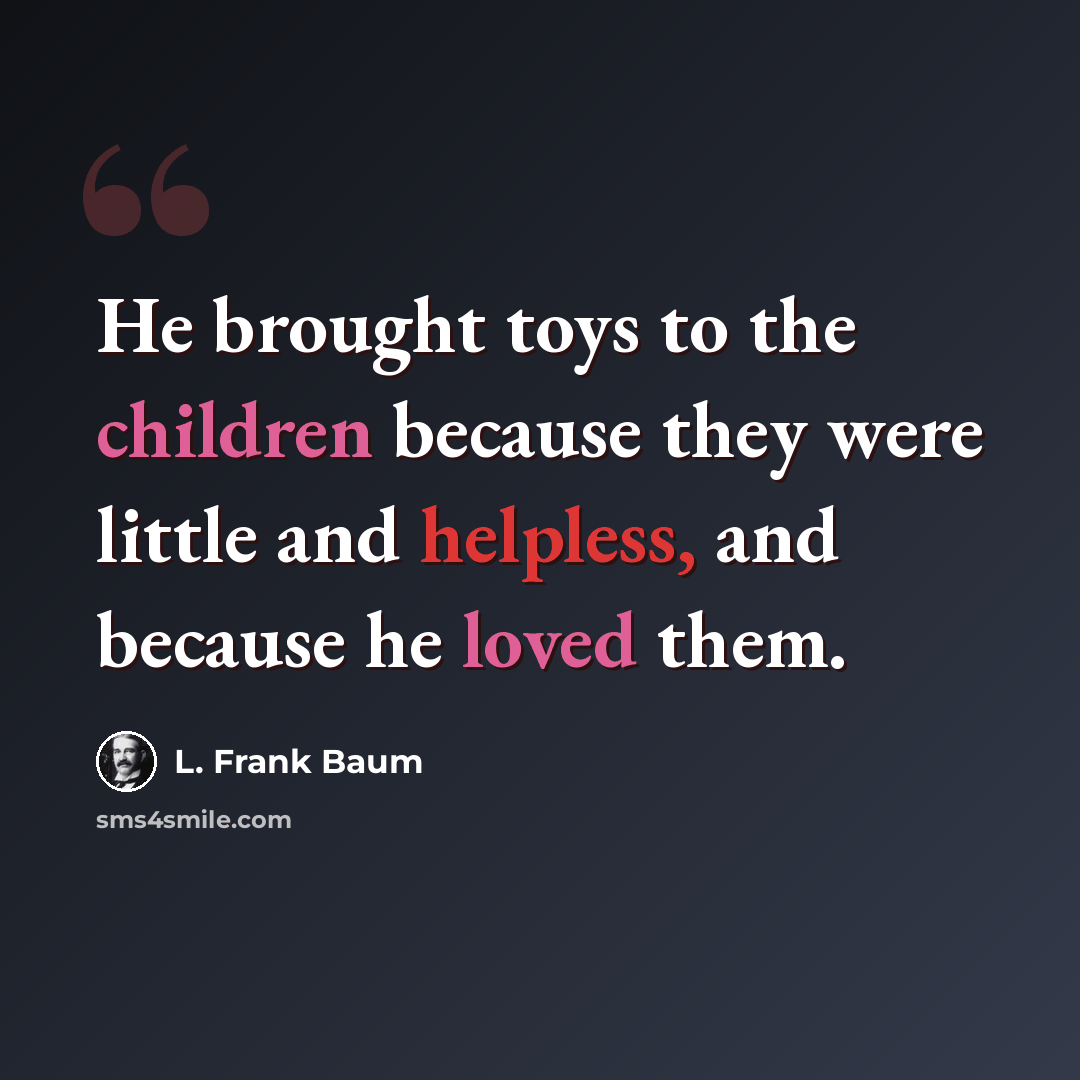“He brought toys to the children because they were little and helpless, and because he loved them.” quote by L. Frank Baum