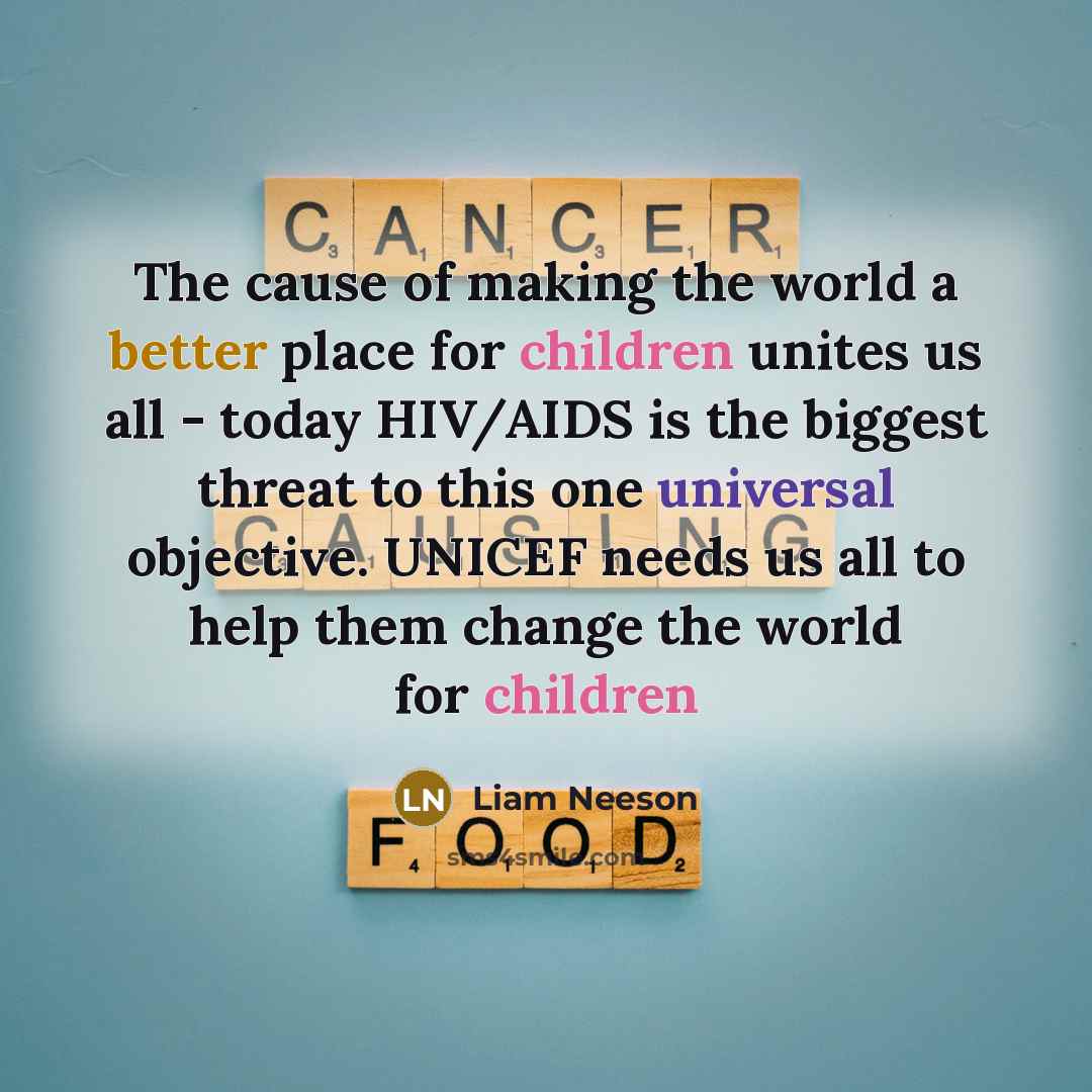 “The cause of making the world a better place for children unites us all - today HIV/AIDS is the biggest threat to this one universal objective. UNICEF needs us all to help them change the world for children” quote by Liam Neeson