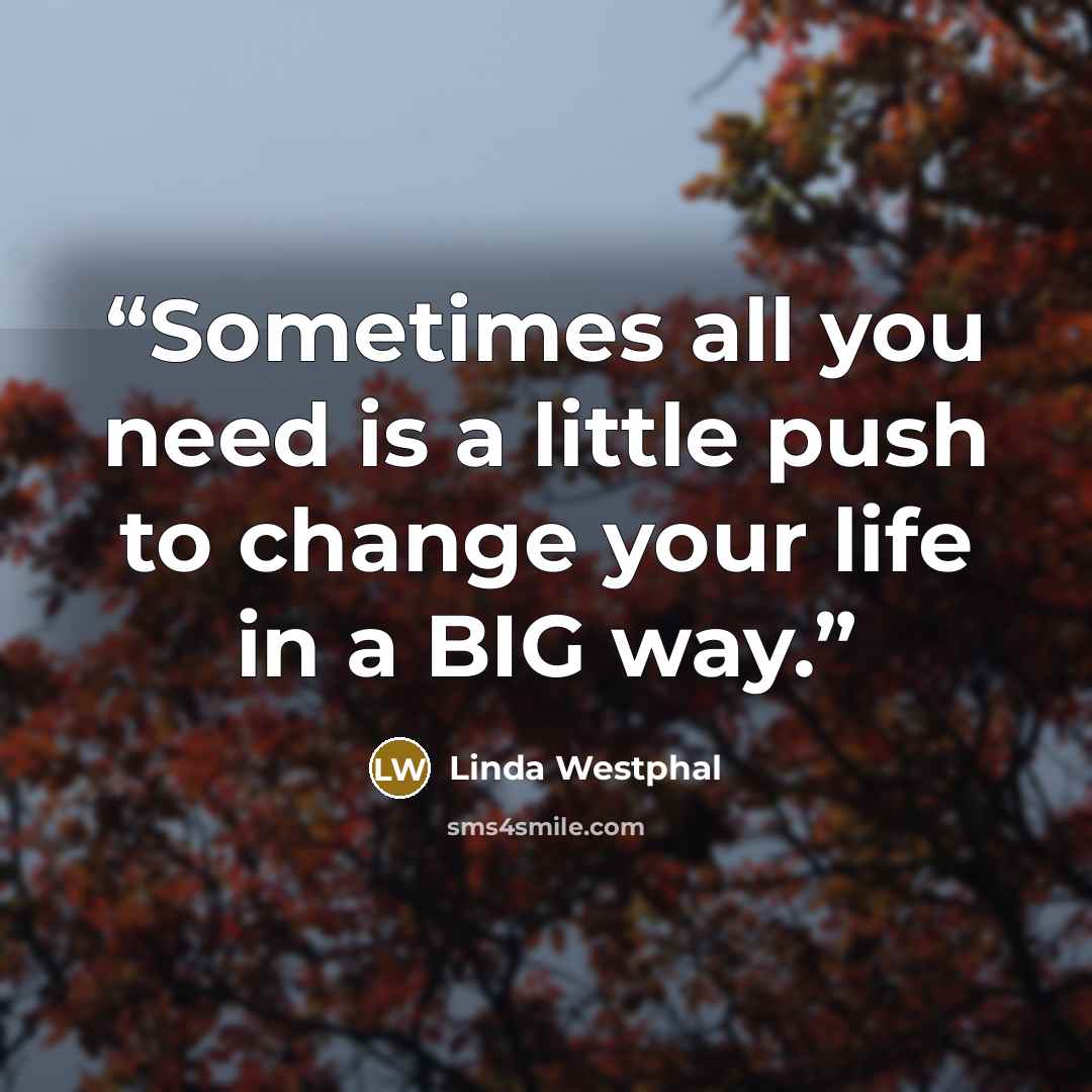 “Sometimes all you need is a little push to change your life in a BIG way.” quote by Linda Westphal