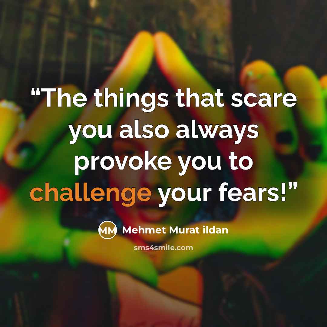 “The things that scare you also always provoke you to challenge your fears!” quote by Mehmet Murat ildan