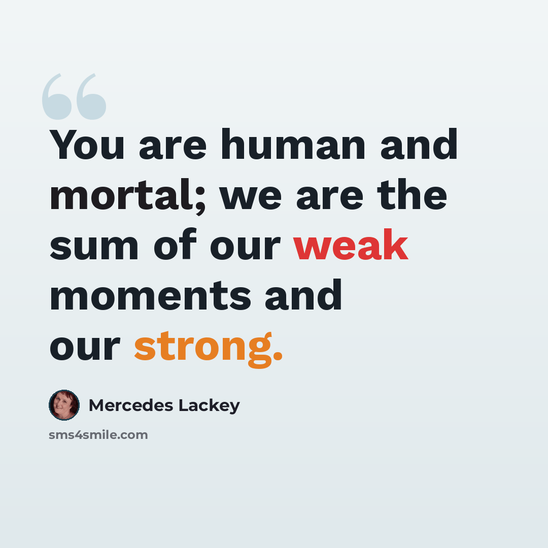 “You are human and mortal; we are the sum of our weak moments and our strong.” quote by Mercedes Lackey